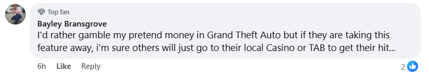 Facebook user Bayley Bransgrove comments, "I'd rather gamble my pretend money in Grand Theft Auto but if they are taking this feature away, i'm sure others will just go to their local Casino or Tab to get their hit"